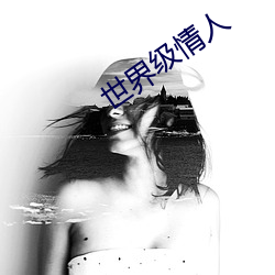 世(世)界(界)级(級)情人