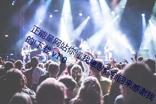 正(zhèng)能量(liàng)网站你懂我意思你会回(huí)来感谢(xiè)我的(de)!下(xià)载 v1.0