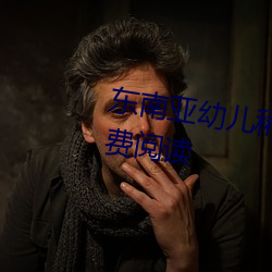 东南亚幼儿稀缺一区二区》全文免费阅读