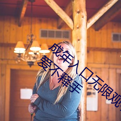 成年入口无限观看点击量惊人 永久免费令人爱不释手