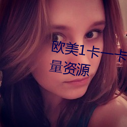 欧美1卡一卡2卡3卡4乱码汇聚海量资源