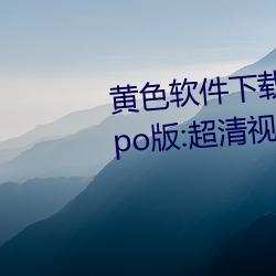 黄色软件下载3.0.3每天无限次oppo版:超清视频资源全部轻松 （光彩夺目）