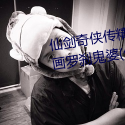 仙剑奇(奇)侠传精(精)美大(大)作(3D)免(免)费(費)漫(漫)画罗(羅)刹鬼(鬼)婆(婆)(佚名)
