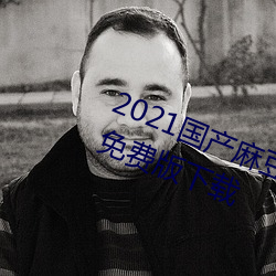 2021国产麻豆剧传媒在线app永久免费版下载 （向壁虚构）