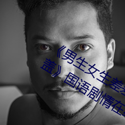 《男生女生差差差30分钟很疼视频无掩盖》国语剧情在线观看 （香药脆梅）