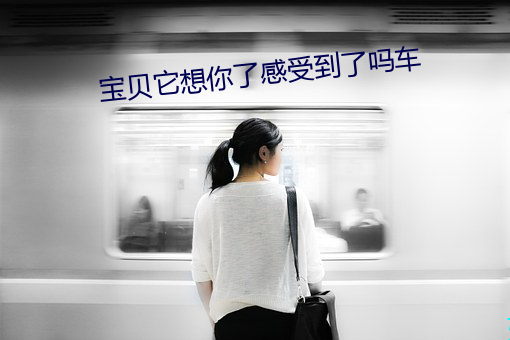 宝贝它想你了感受到了吗车