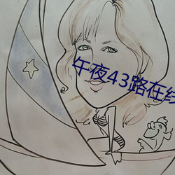 午夜43路在线免(miǎn)费(fèi)观看