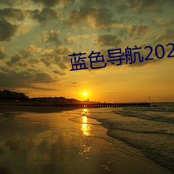 藍色導航2021最新全面准確中立