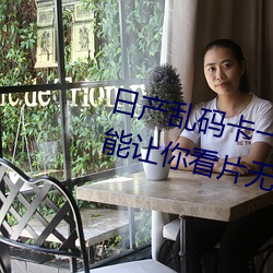 日产乱码卡一卡2卡三卡四:解码功能让你看片无限制