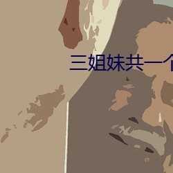 三姐妹共一个(gè)丈夫(fū)韩剧