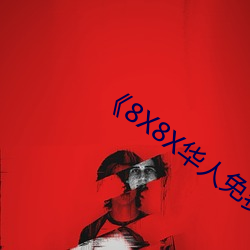 《8X8X华人免费》高清不卡在线观看 （捶胸跌脚）