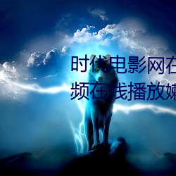 时代电影网在线女人本色高清视频在线播放嫩草影院欧美入口 （行间