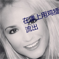 在课上用鸡插英语课代表视频内容流出 （林阴道）
