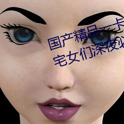 國産精品一卡2卡3卡4卡新區:宅男宅女們深夜必備的國産精品