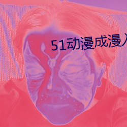 51动漫成漫(漫)入口(口)