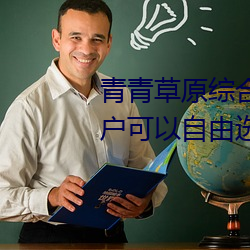 青青草原綜合久久大伊人精品:用戶可以自由選擇自己想看的