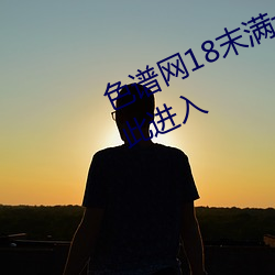 色谱网18末满十八免费满18崴请按此进入 （役龄）