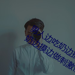 男人邊吃奶邊摸邊做刺激情話 男人邊吃奶邊摸邊做刺激情話