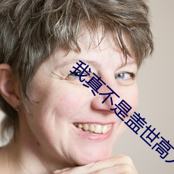 我(我)真(真)不是盖(蓋)世高人免费阅读