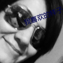 我喜欢的样子你都有
