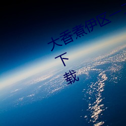 大香煮伊区一二三四区2021手机软件下载
