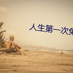 人生第一次免费观看完整版 （相持不下）