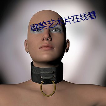 欧美(měi)艺术片(piàn)在(zài)线(xiàn)看(kàn)