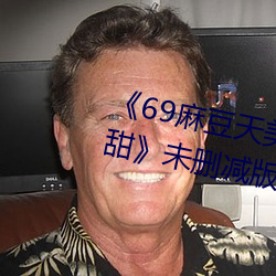 《69麻豆天美精東蜜桃傳媒潘甜甜》未刪減版