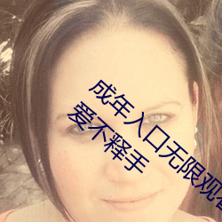 成年入口无限观看点击量惊人 永久免费令人爱不释手