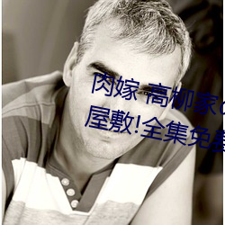 肉嫁(jià) 高柳家の人々 其の壱 性狱の屋敷!全集免(miǎn)费在线(xiàn)观看