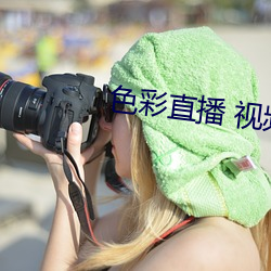 色彩直(直)播 视(視)频直播