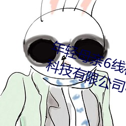 年轻母(母)亲6线在完整视频(頻)北(北)京(京)森馥科(科)技有限(限)公(公)司(司)中字947