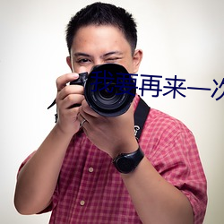 我(wǒ)要再(zài)来(lái)一次