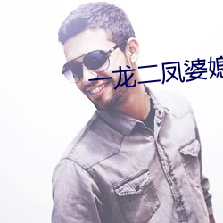 一龙二凤(fèng)婆(p)媳(xí)共欢(hun)免费阅读