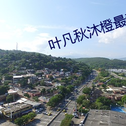 叶凡秋沐橙最新(xīn)章(zhāng)节(jié)