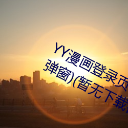 YY漫(màn)画登录页(yè)面(YY漫画登录页面入口弹窗(chuāng))(暂无下(xià)载(zài)链接)