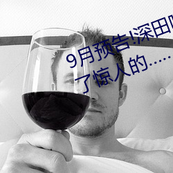 9月预告(gào)!深田咏(yǒng)美电(diàn)影发行量达到(dào)了惊人的……