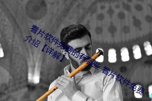 看片(片)软件免(免)费的有(有)哪(哪)些 看(看)片(片)软件免费(費)介绍【详(詳)解】