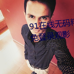 91在线无码精品秘 入口九色支持免登录观影