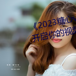 《2023糖心vlog在线入口进入》:开启你的视频创作之旅! （孩儿）