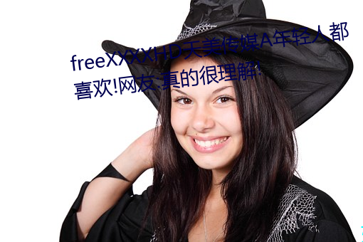 freeXXXXHD天美传媒A年轻人都喜欢!网友:真的很理解! （芥子气）