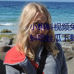 小蝌蚪视频免费下载大全—小蝌蚪吧丝瓜下载 （观者如堵）