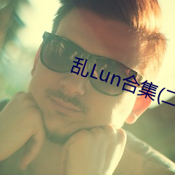 乱Lun合集(二) （桃腮粉脸）