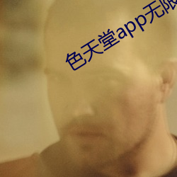 色天堂app无限制(zhì)版(bǎn)下(xià)载