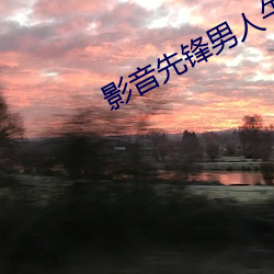 影(影)音先(先)锋男人(人)午(午)夜资(資)源站