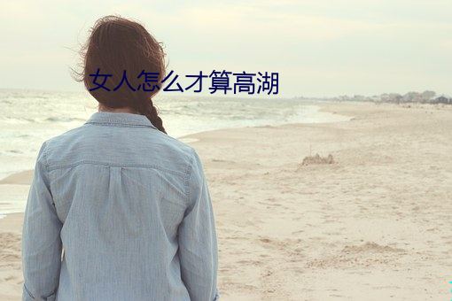 女(nǚ)人怎么才算高湖