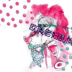 欧美老妇乱惀 （琐细）