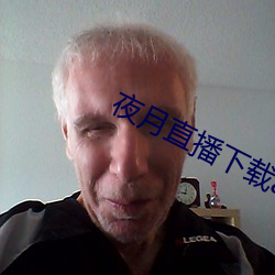 夜月直播下载appyy （忍苦耐劳）