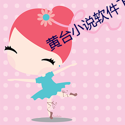 黄台小说软件下载大全免费 （感触）