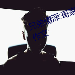 兄弟:哥没人使点劲CС作文 喀吧